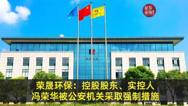刚刚“提前”退休辞去董事长职务后 荣晟环保实控人冯荣华被采取强制措施